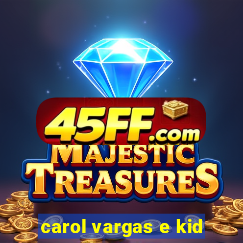 carol vargas e kid